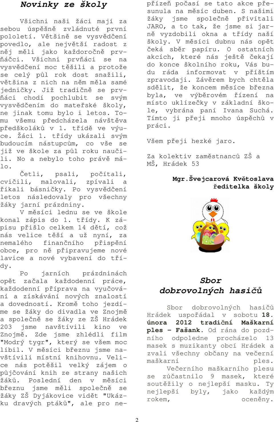 Již tradičně se prvňáci chodí pochlubit se svým vysvědčením do mateřské školy, ne jinak tomu bylo i letos. Tomu všemu předcházela návštěva předškoláků v 1. třídě ve výuce. Žáci 1.