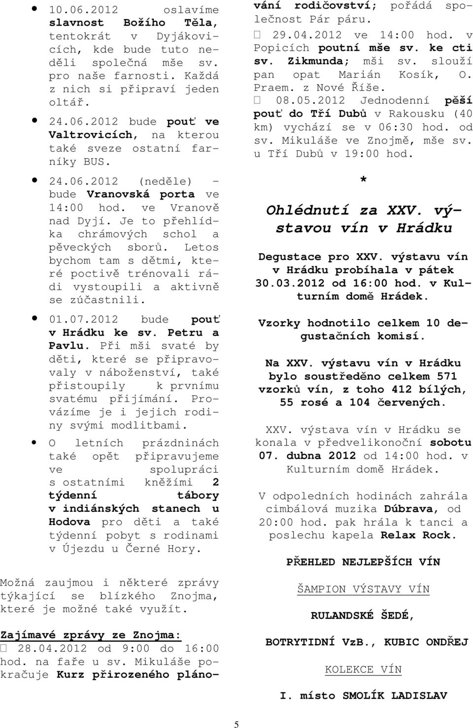 Letos bychom tam s dětmi, které poctivě trénovali rádi vystoupili a aktivně se zúčastnili. 01.07.2012 bude pouť v Hrádku ke sv. Petru a Pavlu.