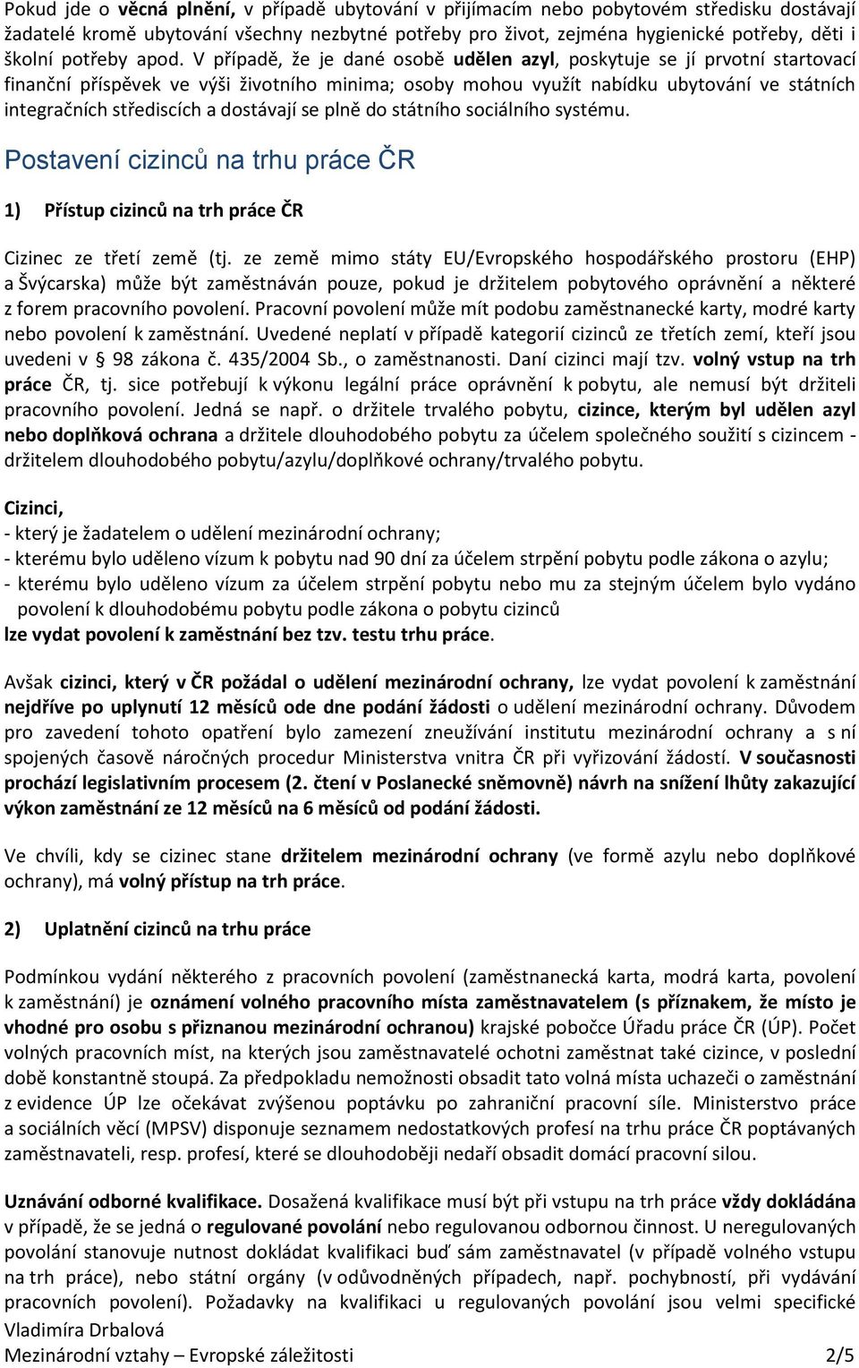 V případě, že je dané osobě udělen azyl, poskytuje se jí prvotní startovací finanční příspěvek ve výši životního minima; osoby mohou využít nabídku ubytování ve státních integračních střediscích a