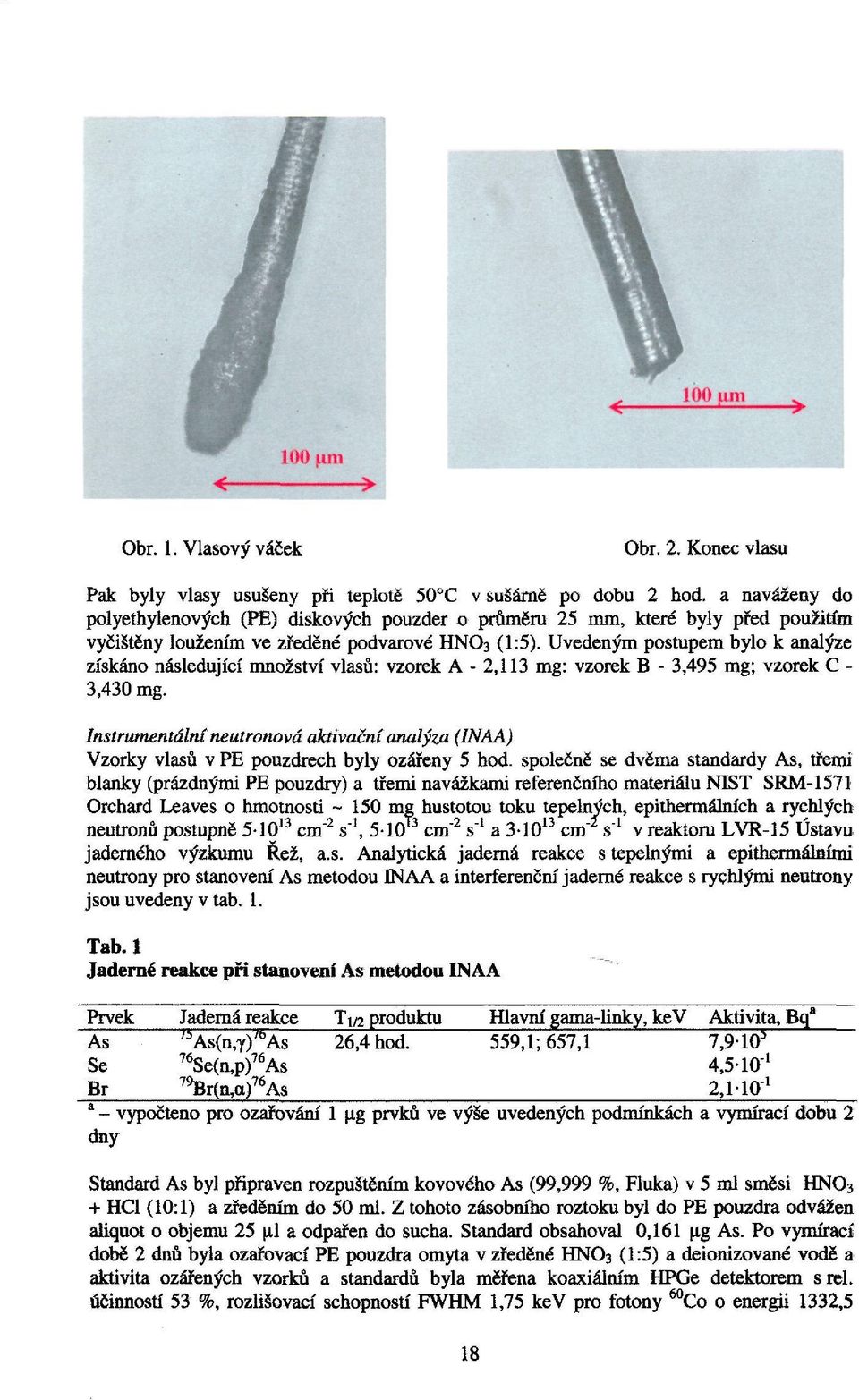 Uvedeným postupem bylo k analýze získáno následující množství vlasů: vzorek A - 2,113 mg: vzorek B - 3,495 mg; vzorek C - 3,430 mg.