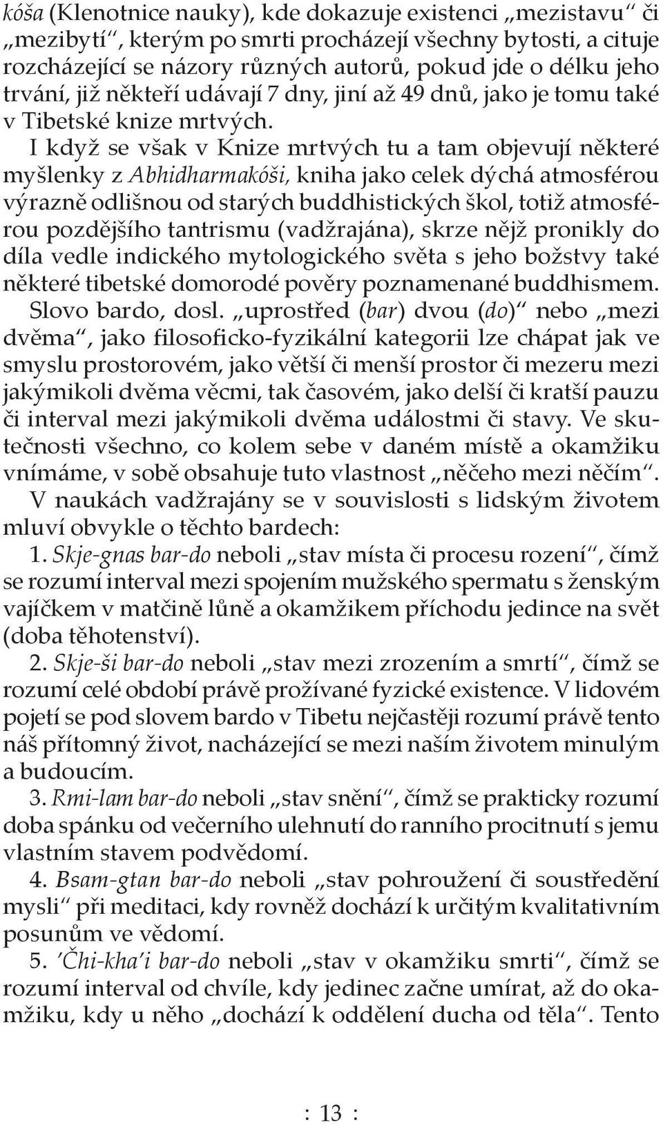 I když se však v Knize mrtvých tu a tam objevují některé myšlenky z Abhidharmakóši, kniha jako celek dýchá atmosférou výrazně odlišnou od starých buddhistických škol, totiž atmosférou pozdějšího
