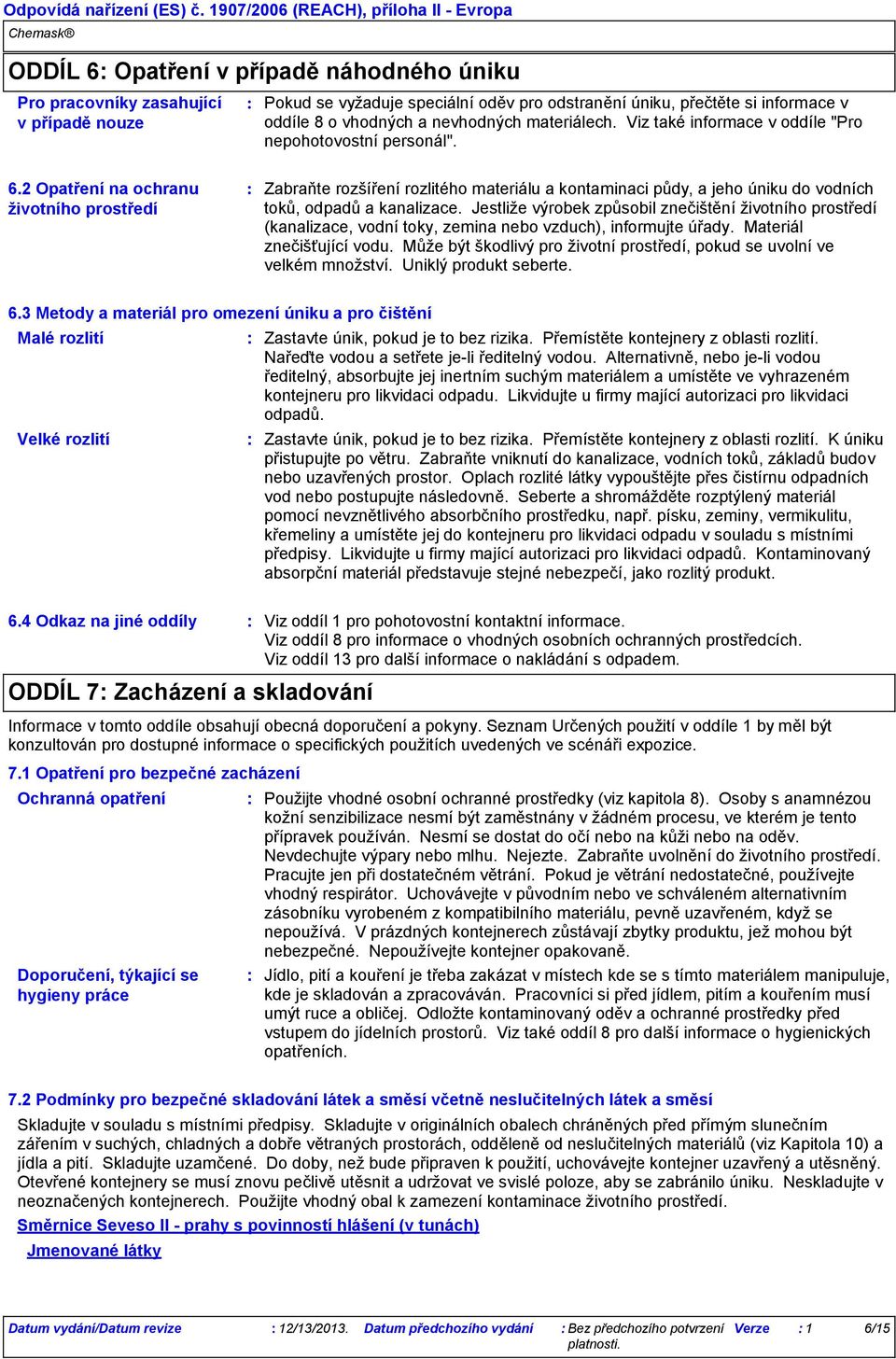 2 Opatření na ochranu životního prostředí Zabraňte rozšíření rozlitého materiálu a kontaminaci půdy, a jeho úniku do vodních toků, odpadů a kanalizace.