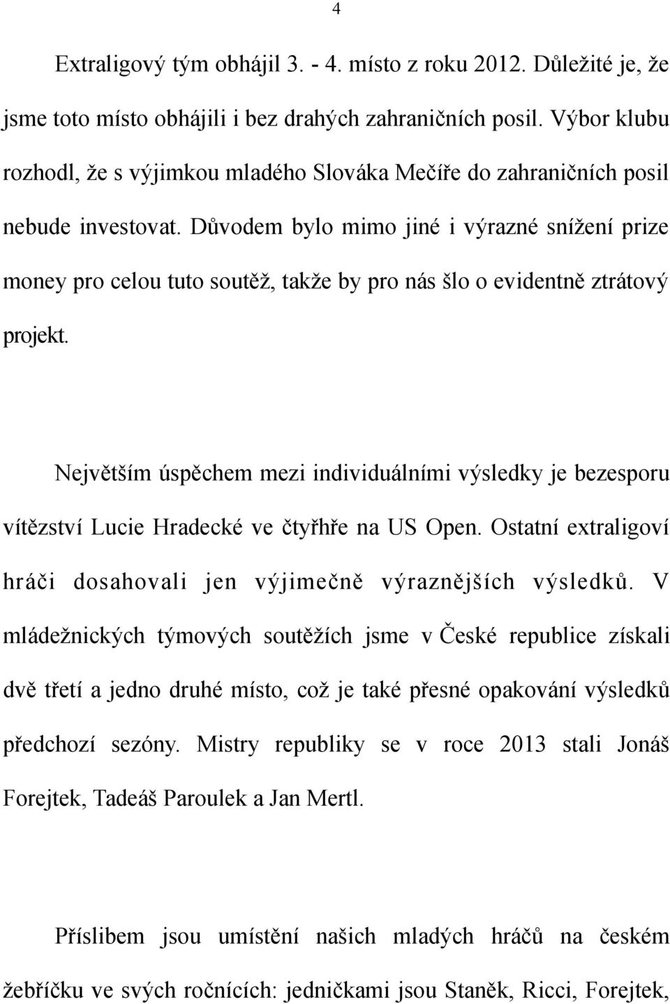 Důvodem bylo mimo jiné i výrazné snížení prize money pro celou tuto soutěž, takže by pro nás šlo o evidentně ztrátový projekt.