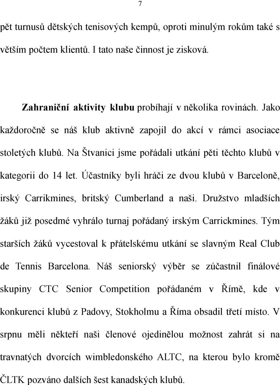 Účastníky byli hráči ze dvou klubů v Barceloně, irský Carrikmines, britský Cumberland a naši. Družstvo mladších žáků již posedmé vyhrálo turnaj pořádaný irským Carrickmines.