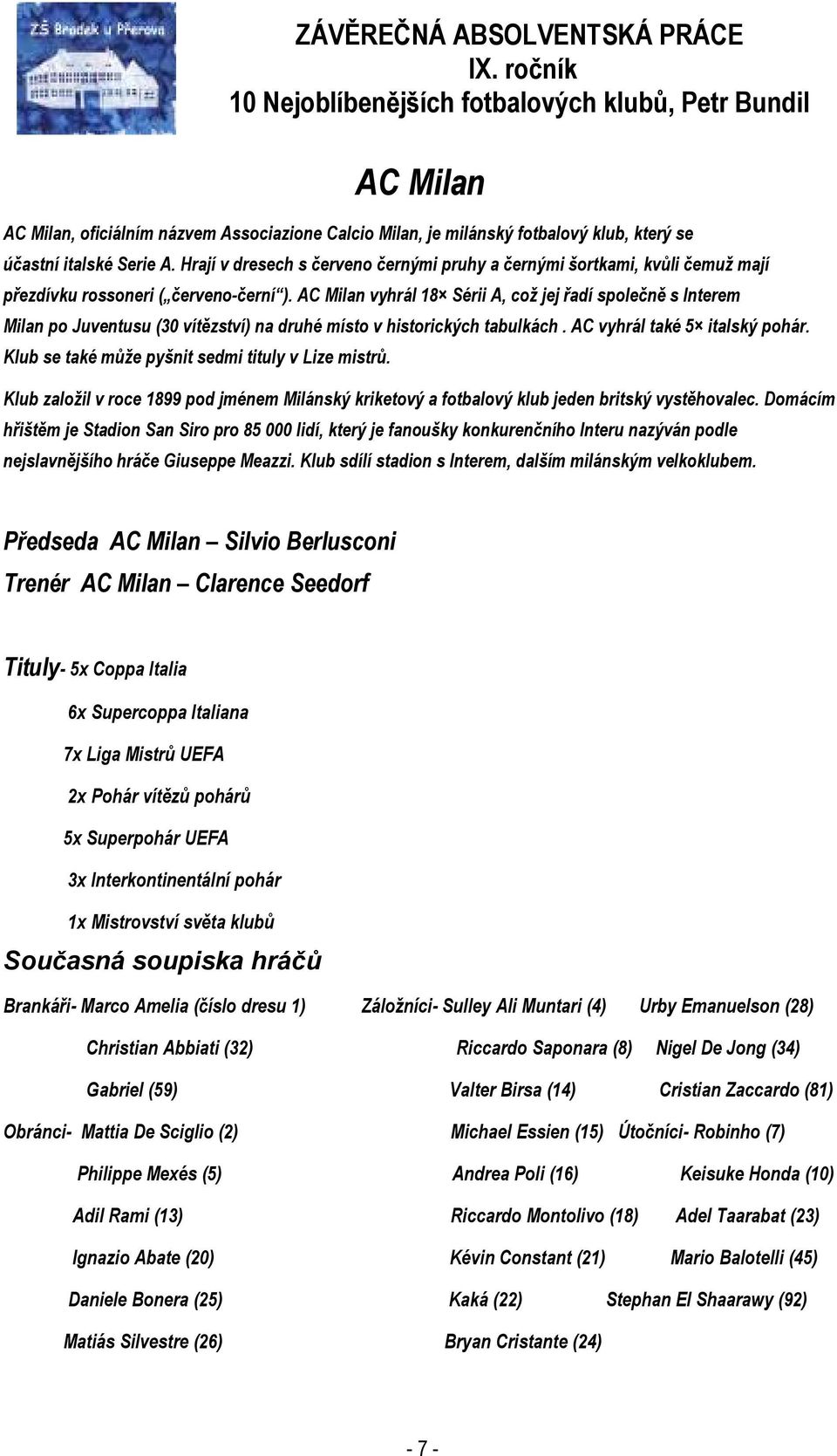 AC Milan vyhrál 18 Sérii A, což jej řadí společně s Interem Milan po Juventusu (30 vítězství) na druhé místo v historických tabulkách. AC vyhrál také 5 italský pohár.