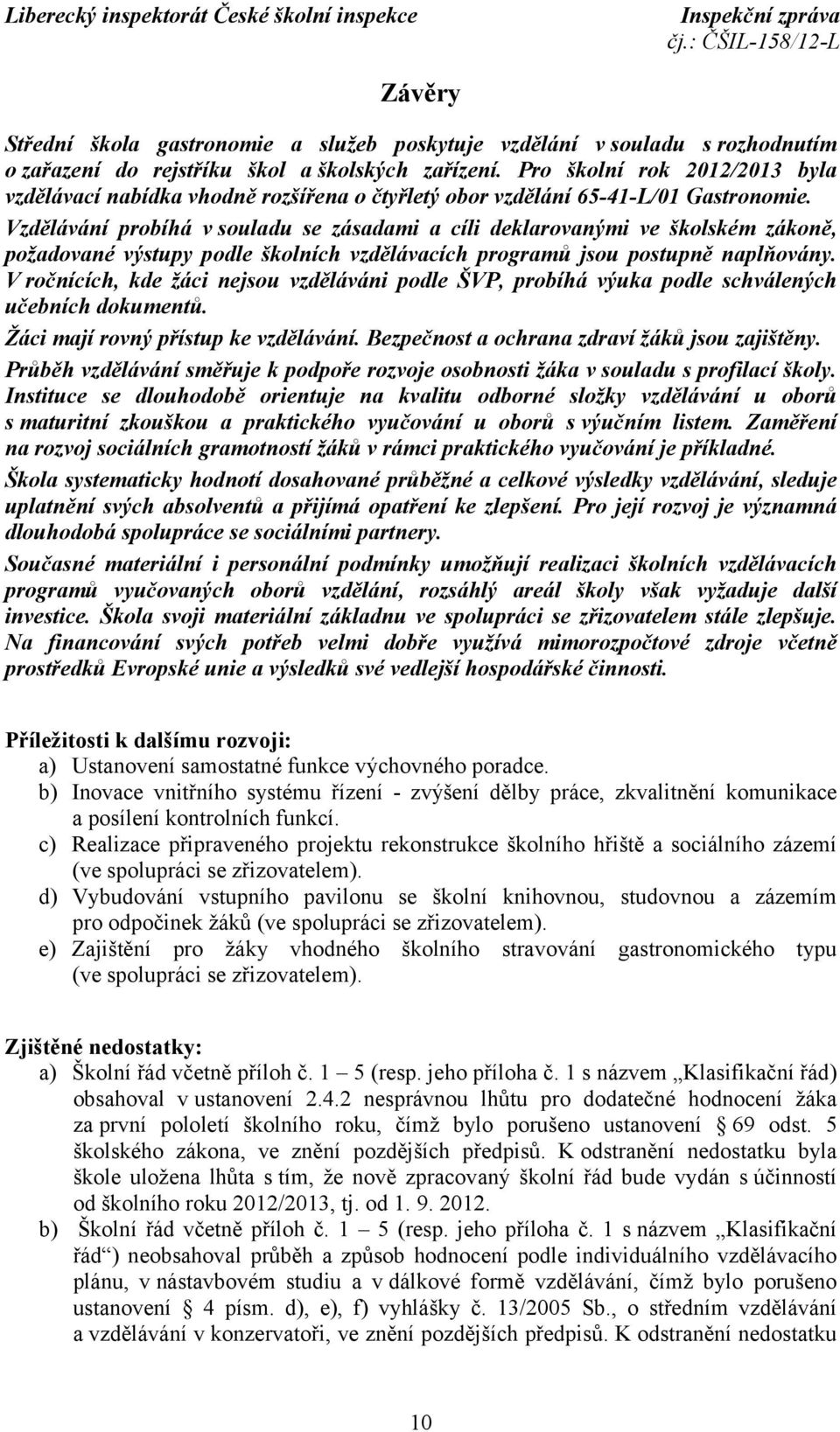 Vzdělávání probíhá v souladu se zásadami a cíli deklarovanými ve školském zákoně, požadované výstupy podle školních vzdělávacích programů jsou postupně naplňovány.