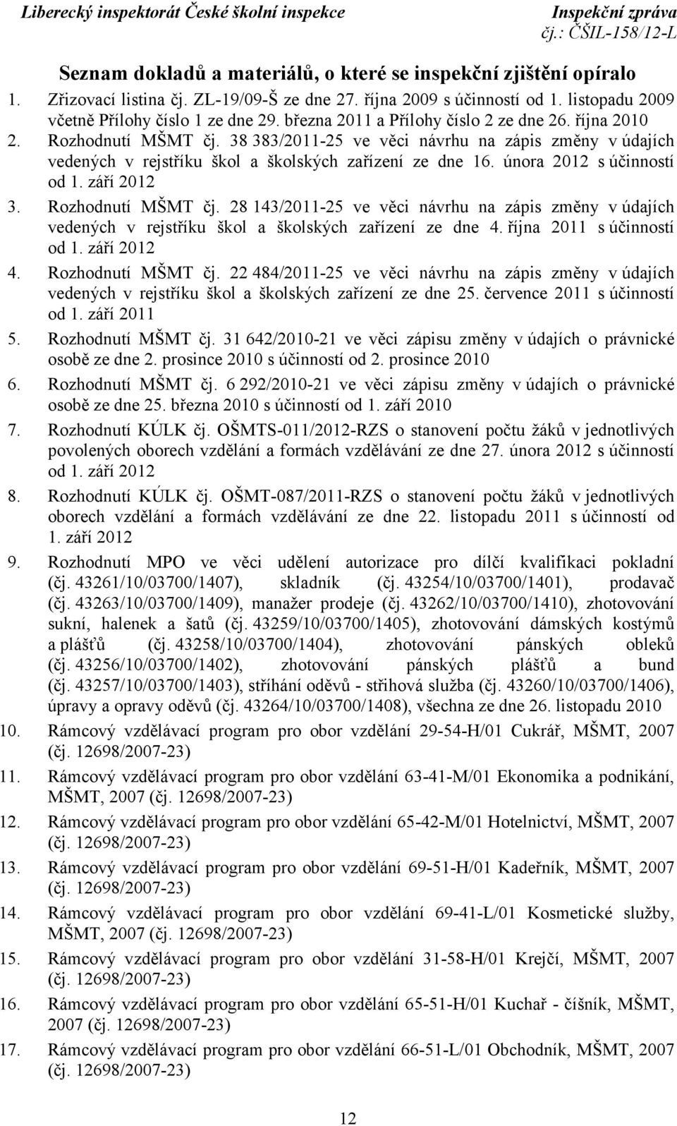 února 2012 súčinností od 1. září 2012 3. Rozhodnutí MŠMT čj. 28 143/2011-25 ve věci návrhu na zápis změny vúdajích vedených v rejstříku škol a školských zařízení ze dne 4. října 2011 súčinností od 1.