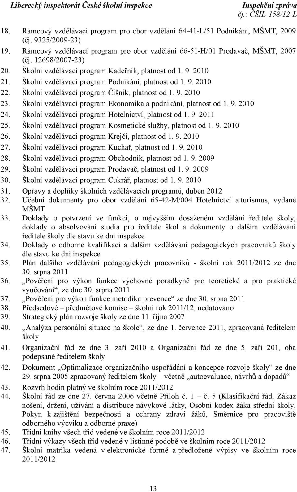 Školní vzdělávací program Ekonomika a podnikání, platnost od 1. 9. 2010 24. Školní vzdělávací program Hotelnictví, platnost od 1. 9. 2011 25.