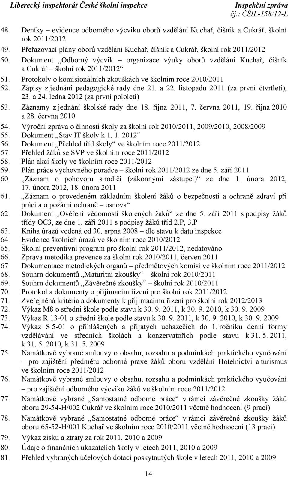 Zápisy z jednání pedagogické rady dne 21. a 22. listopadu 2011 (za první čtvrtletí), 23. a 24. ledna 2012 (za první pololetí) 53. Záznamy z jednání školské rady dne 18. října 2011, 7. června 2011, 19.