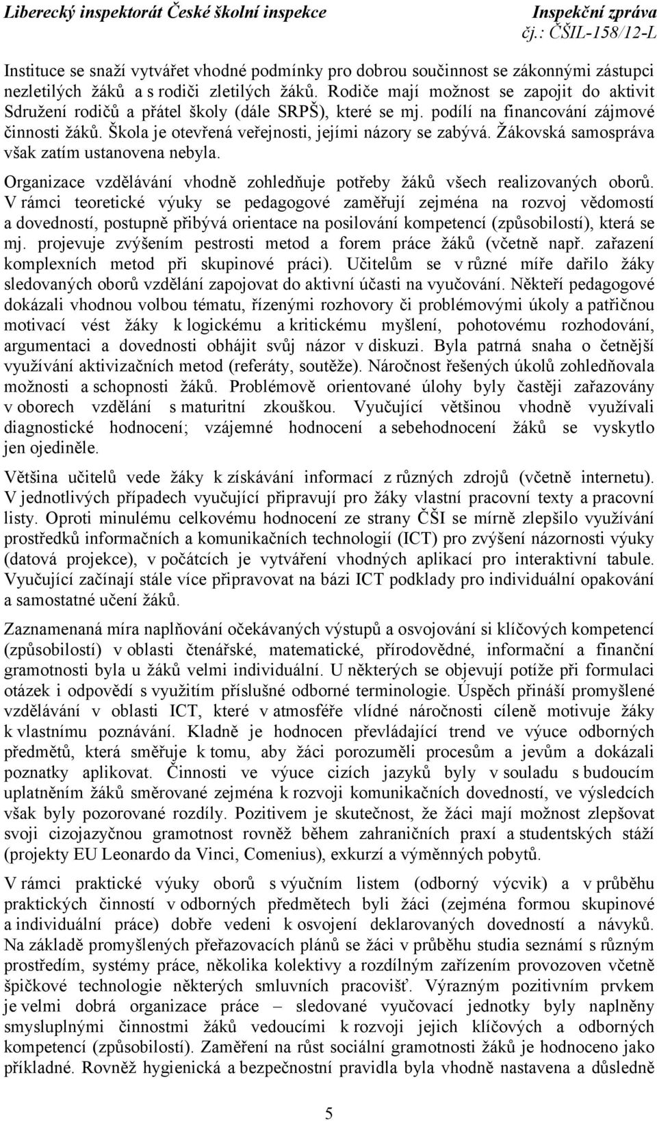 Žákovská samospráva však zatím ustanovena nebyla. Organizace vzdělávání vhodně zohledňuje potřeby žáků všech realizovaných oborů.