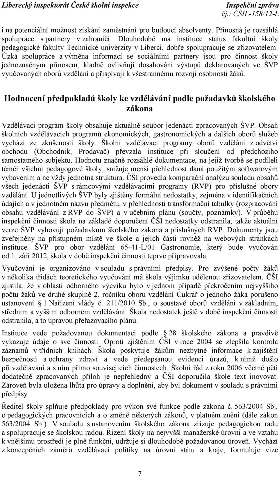 Úzká spolupráce a výměna informací se sociálními partnery jsou pro činnost školy jednoznačným přínosem, kladně ovlivňují dosahování výstupů deklarovaných ve ŠVP vyučovaných oborů vzdělání a