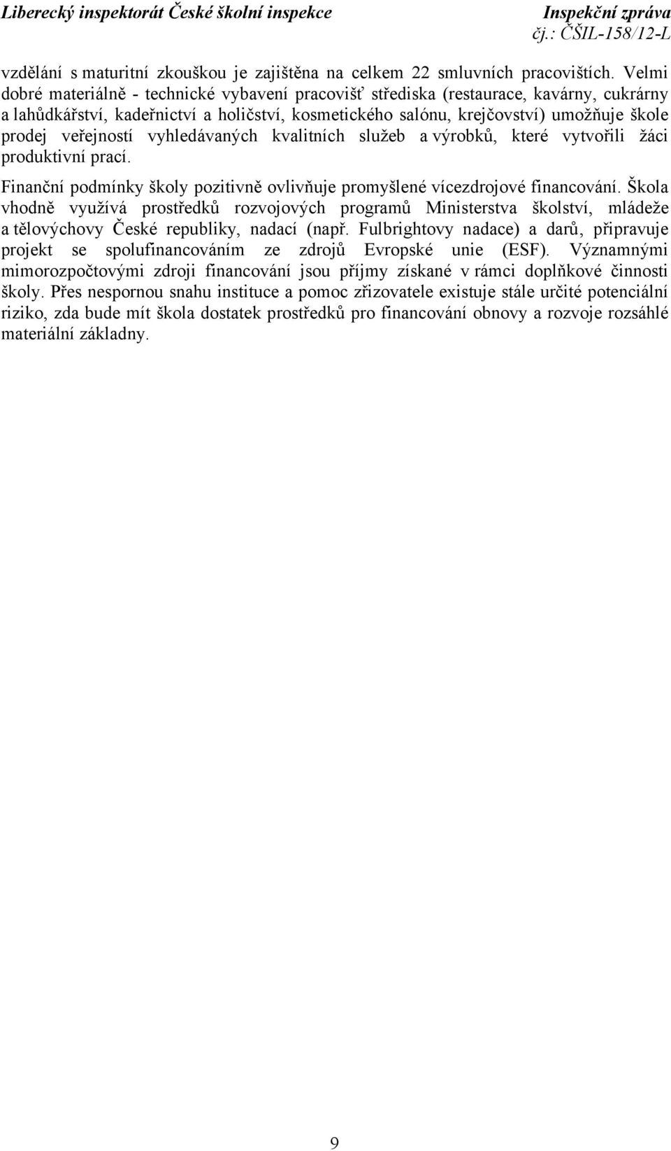 veřejností vyhledávaných kvalitních služeb a výrobků, které vytvořili žáci produktivní prací. Finanční podmínky školy pozitivně ovlivňuje promyšlené vícezdrojové financování.