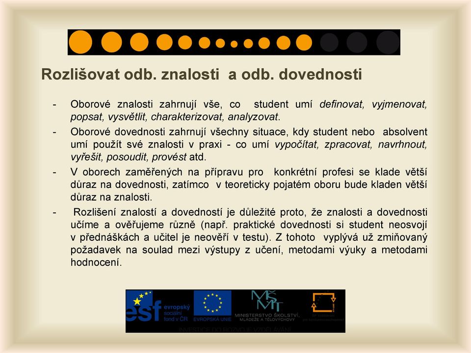 - V oborech zaměřených na přípravu pro konkrétní profesi se klade větší důraz na dovednosti, zatímco v teoreticky pojatém oboru bude kladen větší důraz na znalosti.