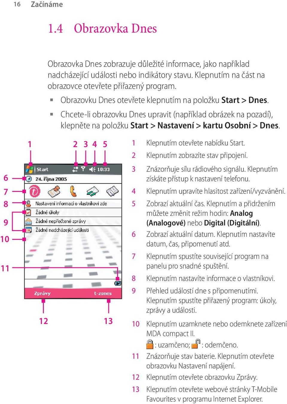 6 7 8 9 10 11 1 2 3 4 5 12 13 1 Klepnutím otevřete nabídku Start. 2 Klepnutím zobrazíte stav připojení. 3 Znázorňuje sílu rádiového signálu. Klepnutím získáte přístup k nastavení telefonu.