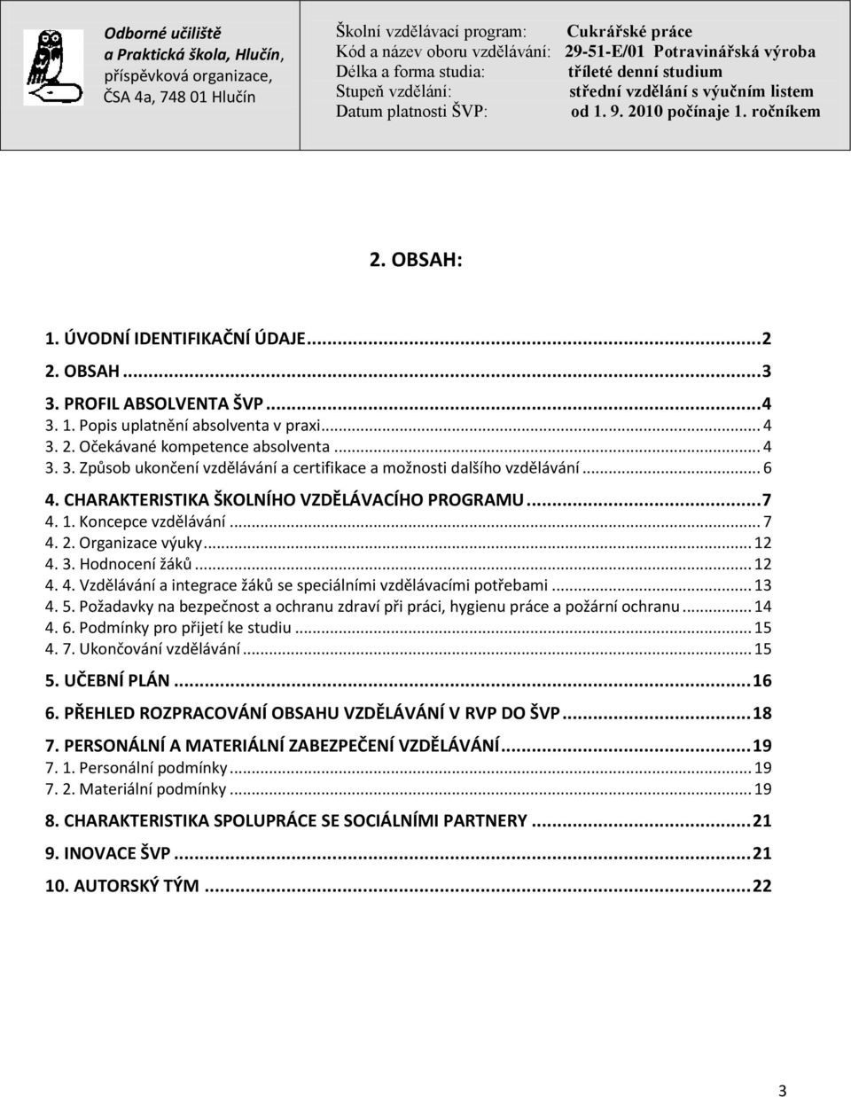 .. 13 4. 5. Požadavky na bezpečnost a ochranu zdraví při práci, hygienu práce a požární ochranu... 14 4. 6. Podmínky pro přijetí ke studiu... 15 4. 7. Ukončování vzdělávání... 15 5. UČEBNÍ PLÁN... 16 6.