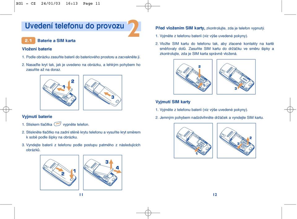 ZasuÀte SIM kartu d držáãku ve smûru šipky a zkntrlujte, zda je SIM karta správnû vlžená. 2. Nasaìte kryt tak, jak je uveden na brázku, a lehkým phybem h zasuàte až na draz.