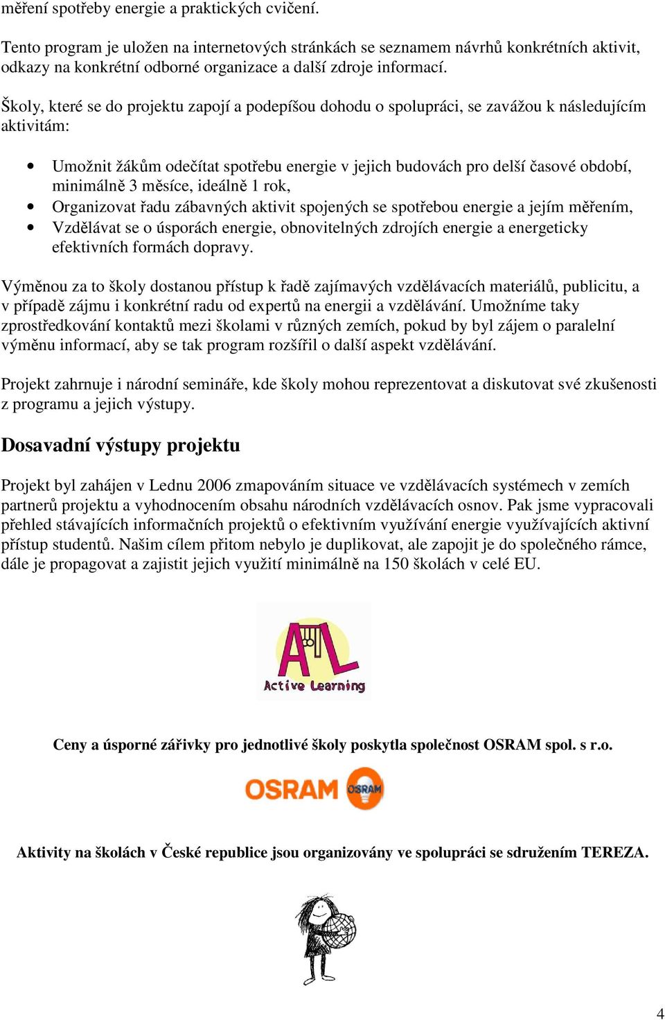 Školy, které se do projektu zapojí a podepíšou dohodu o spolupráci, se zavážou k následujícím aktivitám: Umožnit žákům odečítat spotřebu energie v jejich budovách pro delší časové období, minimálně 3