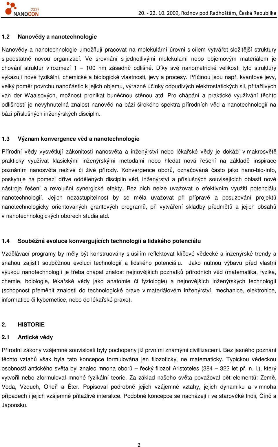 Díky své nanometrické velikosti tyto struktury vykazují nové fyzikální, chemické a biologické vlastnosti, jevy a procesy. Příčinou jsou např.