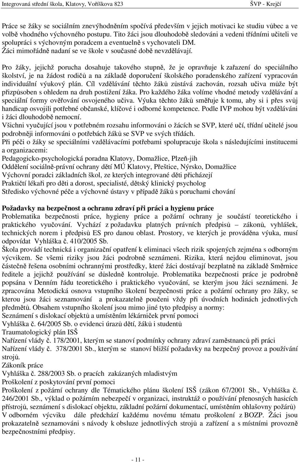 Pro žáky, jejichž porucha dosahuje takového stupně, že je opravňuje k zařazení do speciálního školství, je na žádost rodičů a na základě doporučení školského poradenského zařízení vypracován