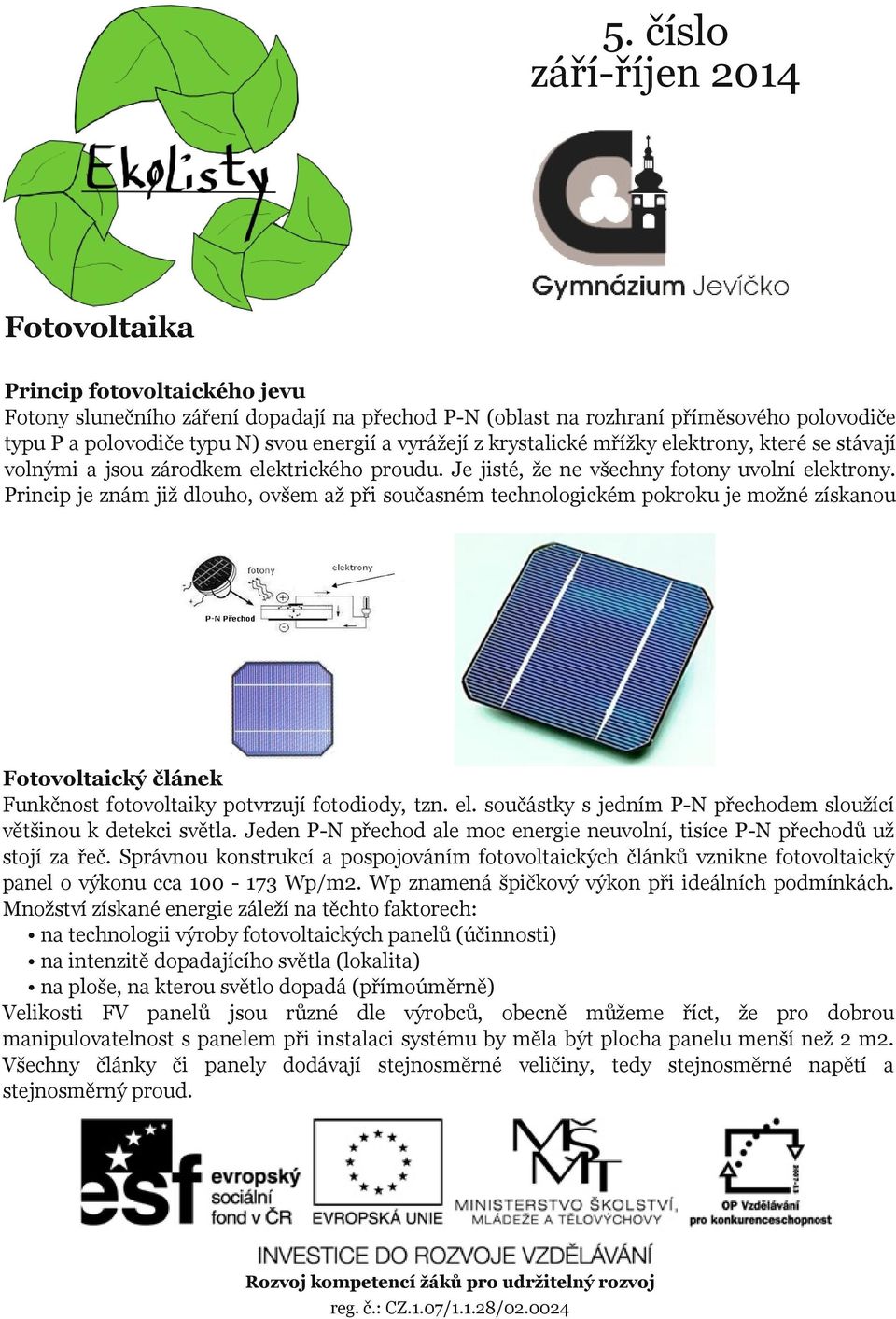 Princip je znám již dlouho, ovšem až při současném technologickém pokroku je možné získanou Fotovoltaický článek Funkčnost fotovoltaiky potvrzují fotodiody, tzn. el.