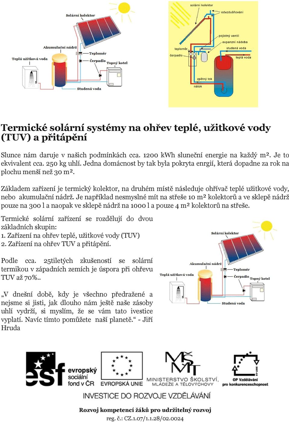 Základem zařízení je termický kolektor, na druhém místě následuje ohřívač teplé užitkové vody, nebo akumulační nádrž.