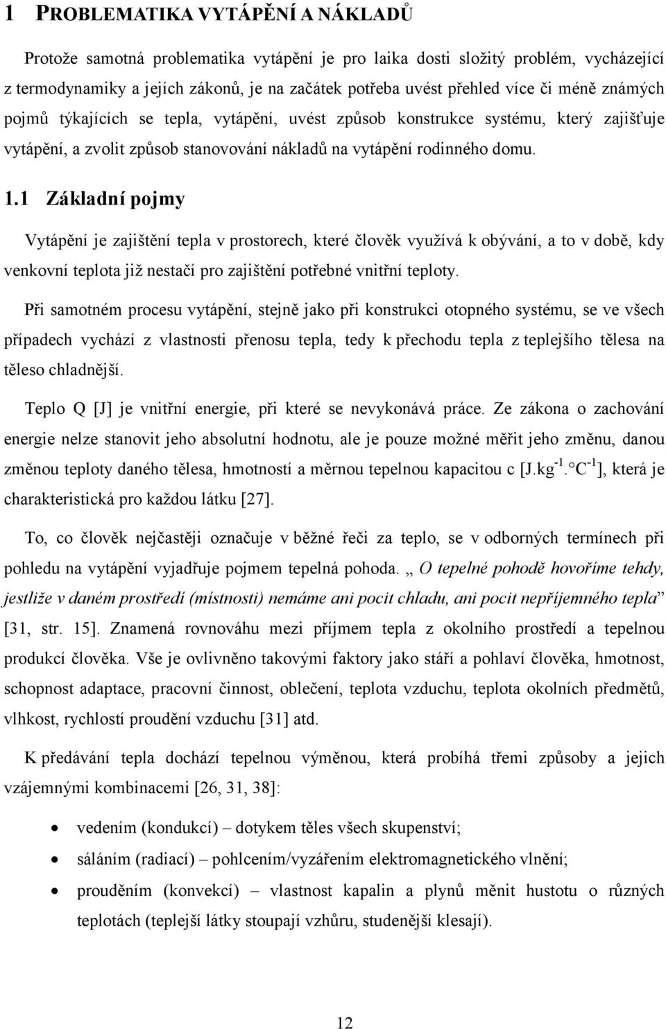 1 Základní pojmy Vytápění je zajištění tepla v prostorech, které člověk využívá k obývání, a to v době, kdy venkovní teplota již nestačí pro zajištění potřebné vnitřní teploty.