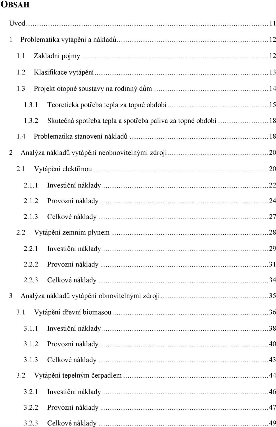 ..24 2.1.3 Celkové náklady...27 2.2 3 Problematika stanovení nákladů...18 Vytápění zemním plynem...28 2.2.1 Investiční náklady...29 2.2.2 Provozní náklady...31 2.2.3 Celkové náklady...34 Analýza nákladů vytápění obnovitelnými zdroji.