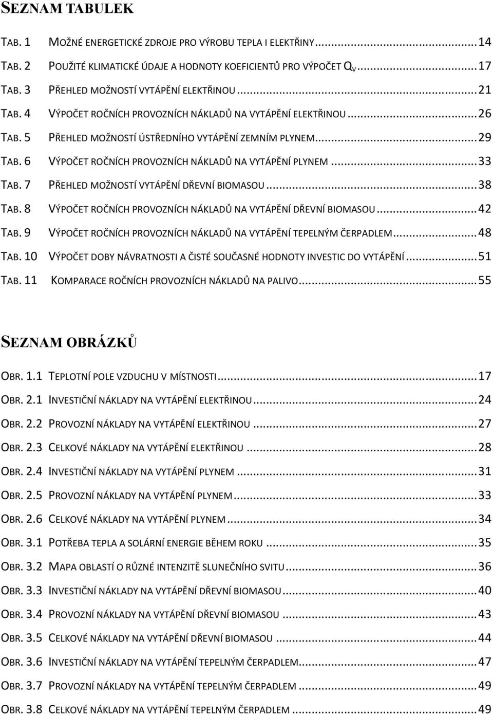 ..33 TAB. 7 PŘEHLED MOŽNOSTÍ VYTÁPĚNÍ DŘEVNÍ BIOMASOU...38 TAB. 8 VÝPOČET ROČNÍCH PROVOZNÍCH NÁKLADŮ NA VYTÁPĚNÍ DŘEVNÍ BIOMASOU...42 TAB.