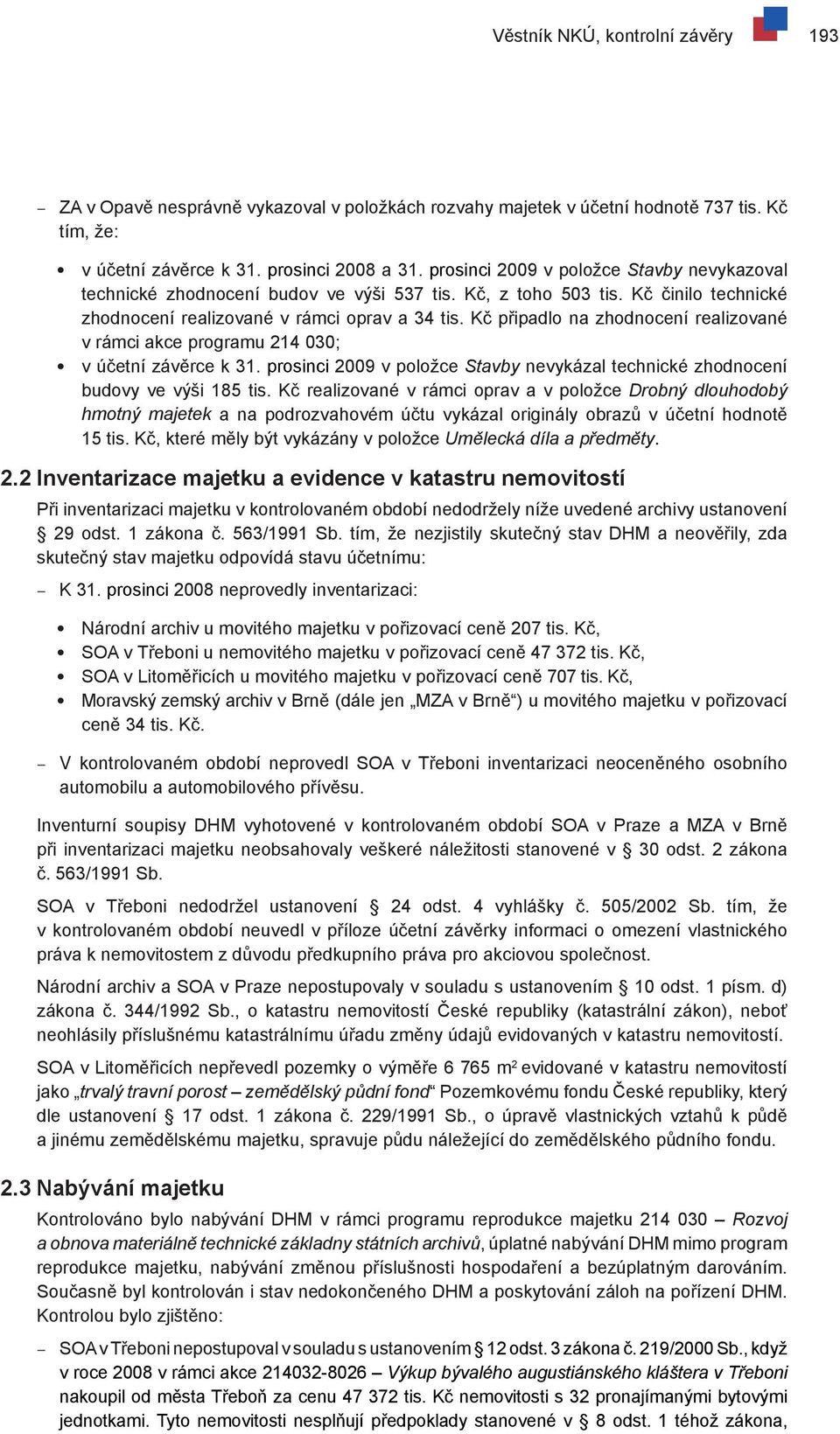 Kč připadlo na zhodnocení realizované v rámci akce programu 214 030; v účetní závěrce k 31. prosinci 2009 v položce Stavby nevykázal technické zhodnocení budovy ve výši 185 tis.