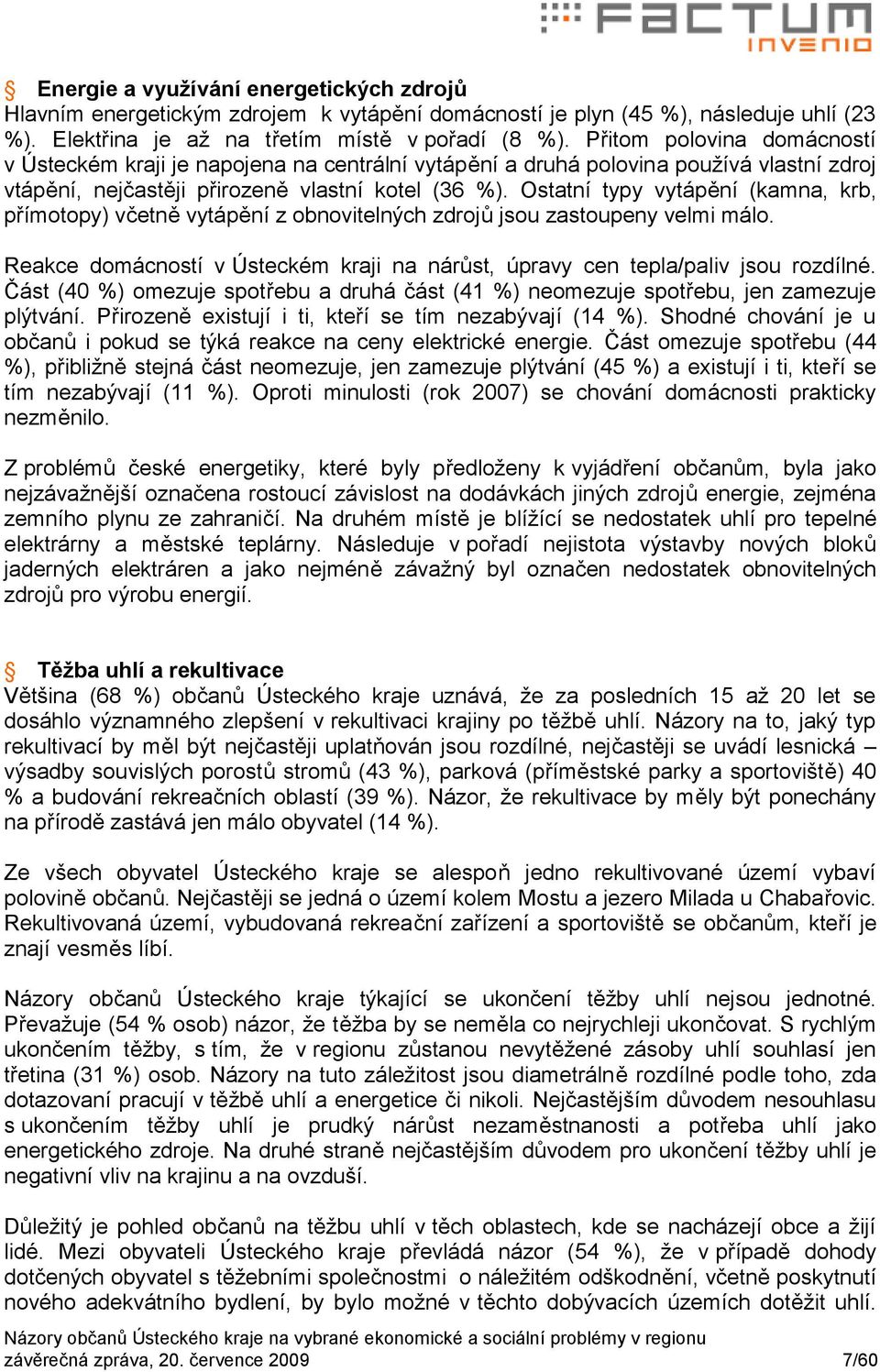 Ostatní typy vytápění (kamna, krb, přímotopy) včetně vytápění z obnovitelných zdrojů jsou zastoupeny velmi málo. Reakce domácností v Ústeckém kraji na nárůst, úpravy cen tepla/paliv jsou rozdílné.