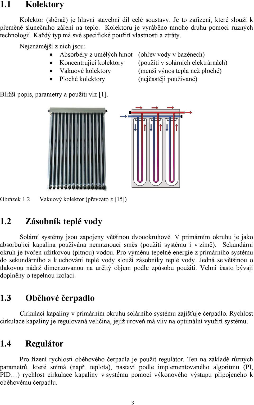 Nejznámější z nich jsou: Absorbéry z umělých hmot (ohřev vody v bazénech) Koncentrující kolektory (použití v solárních elektrárnách) Vakuové kolektory (menší výnos tepla než ploché) Ploché kolektory