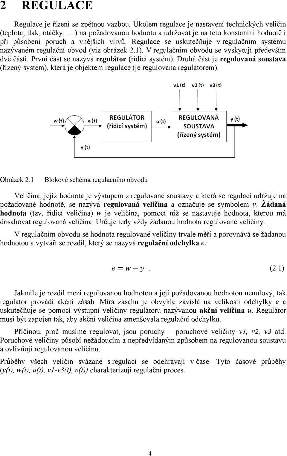 Regulace se uskutečňuje v regulačním systému nazývaném regulační obvod (viz obrázek 2.1). V regulačním obvodu se vyskytují především dvě části. První část se nazývá regulátor (řídicí systém).