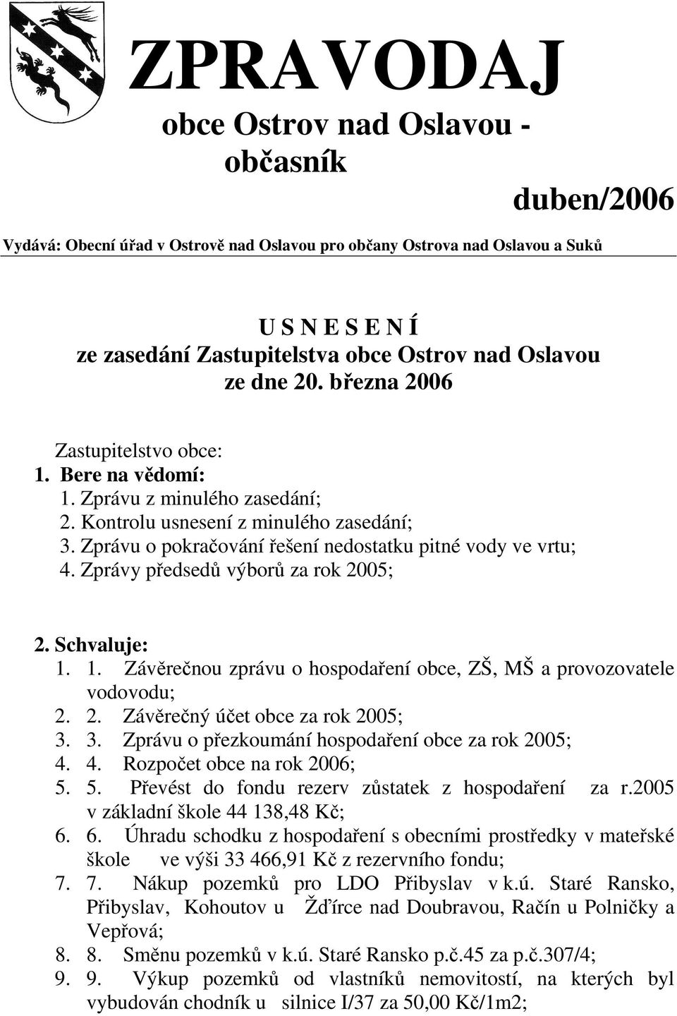 Zprávu o pokračování řešení nedostatku pitné vody ve vrtu; 4. Zprávy předsedů výborů za rok 2005; 2. Schvaluje: 1. 1. Závěrečnou zprávu o hospodaření obce, ZŠ, MŠ a provozovatele vodovodu; 2. 2. Závěrečný účet obce za rok 2005; 3.