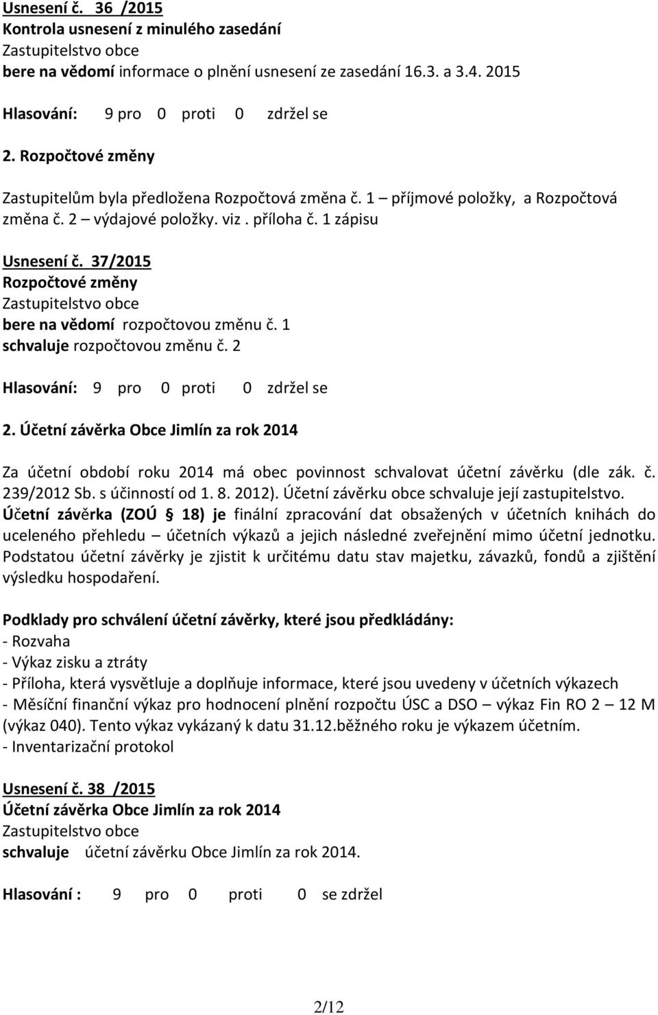 37/2015 Rozpočtové změny bere na vědomí rozpočtovou změnu č. 1 schvaluje rozpočtovou změnu č. 2 Hlasování: 9 pro 0 proti 0 zdržel se 2.