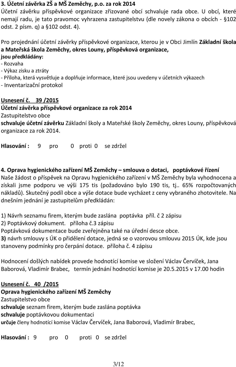 Pro projednání účetní závěrky příspěvkové organizace, kterou je v Obci Jimlín Základní škola a Mateřská škola Zeměchy, okres Louny, příspěvková organizace, jsou předkládány: - Rozvaha - Výkaz zisku a