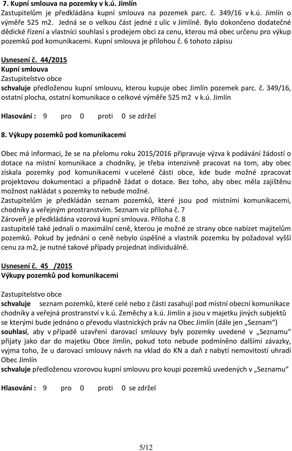 44/2015 Kupní smlouva schvaluje předloženou kupní smlouvu, kterou kupuje obec Jimlín pozemek parc. č. 349/16, ostatní plocha, ostatní komunikace o celkové výměře 525 m2 v k.ú. Jimlín 8.