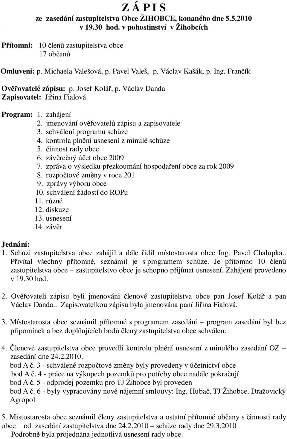 schválení programu schůze 4. kontrola plnění usnesení z minulé schůze 5. činnost rady obce 6. závěrečný účet obce 2009 7. zpráva o výsledku přezkoumání hospodaření obce za rok 2009 8.