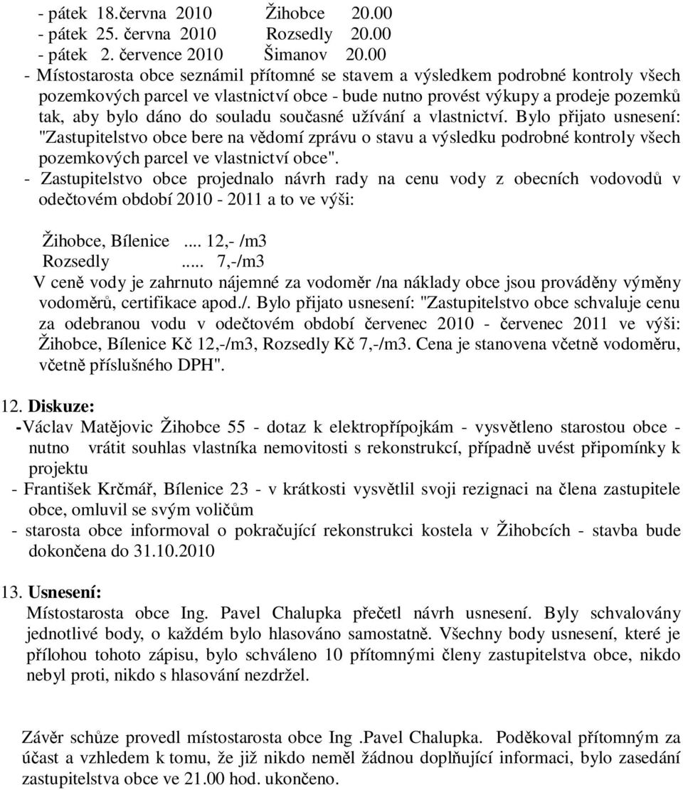 souladu současné užívání a vlastnictví. Bylo přijato usnesení: "Zastupitelstvo obce bere na vědomí zprávu o stavu a výsledku podrobné kontroly všech pozemkových parcel ve vlastnictví obce".