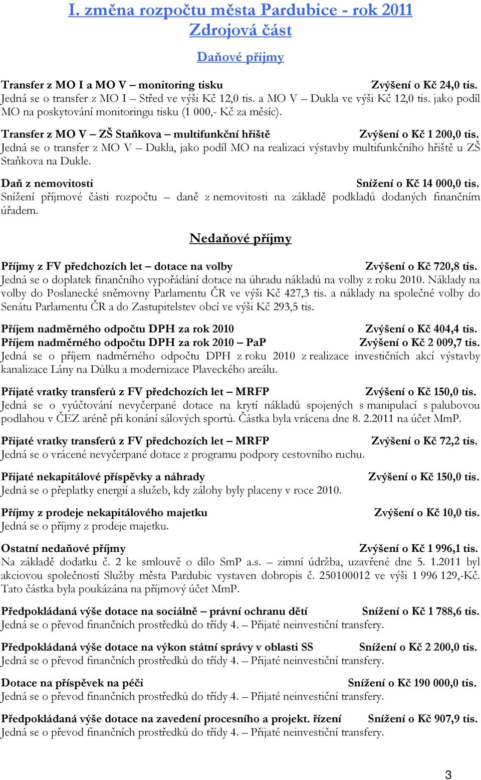 Jedná se o transfer z MO V Dukla, jako podíl MO na realizaci výstavby multifunkčního hřiště u ZŠ Staňkova na Dukle. Daň z nemovitosti Snížení o Kč 14 000,0 tis.