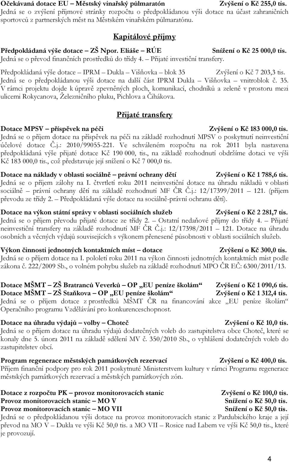Kapitálové příjmy Předpokládaná výše dotace ZŠ Npor. Eliáše RÚE Snížení o Kč 25 000,0 tis. Jedná se o převod finančních prostředků do třídy 4. Přijaté investiční transfery.