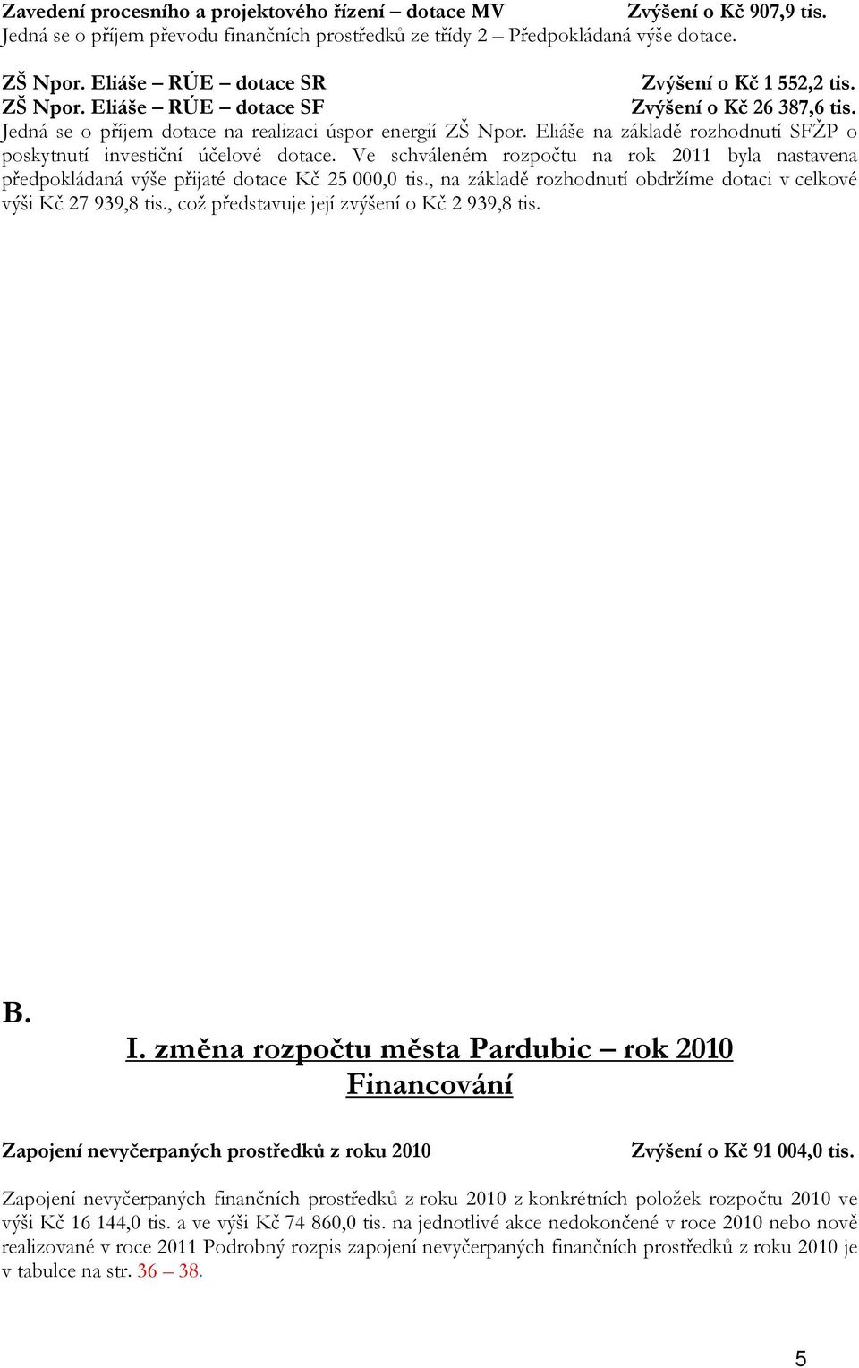 Eliáše na základě rozhodnutí SFŽP o poskytnutí investiční účelové dotace. Ve schváleném rozpočtu na rok 2011 byla nastavena předpokládaná výše přijaté dotace Kč 25 000,0 tis.