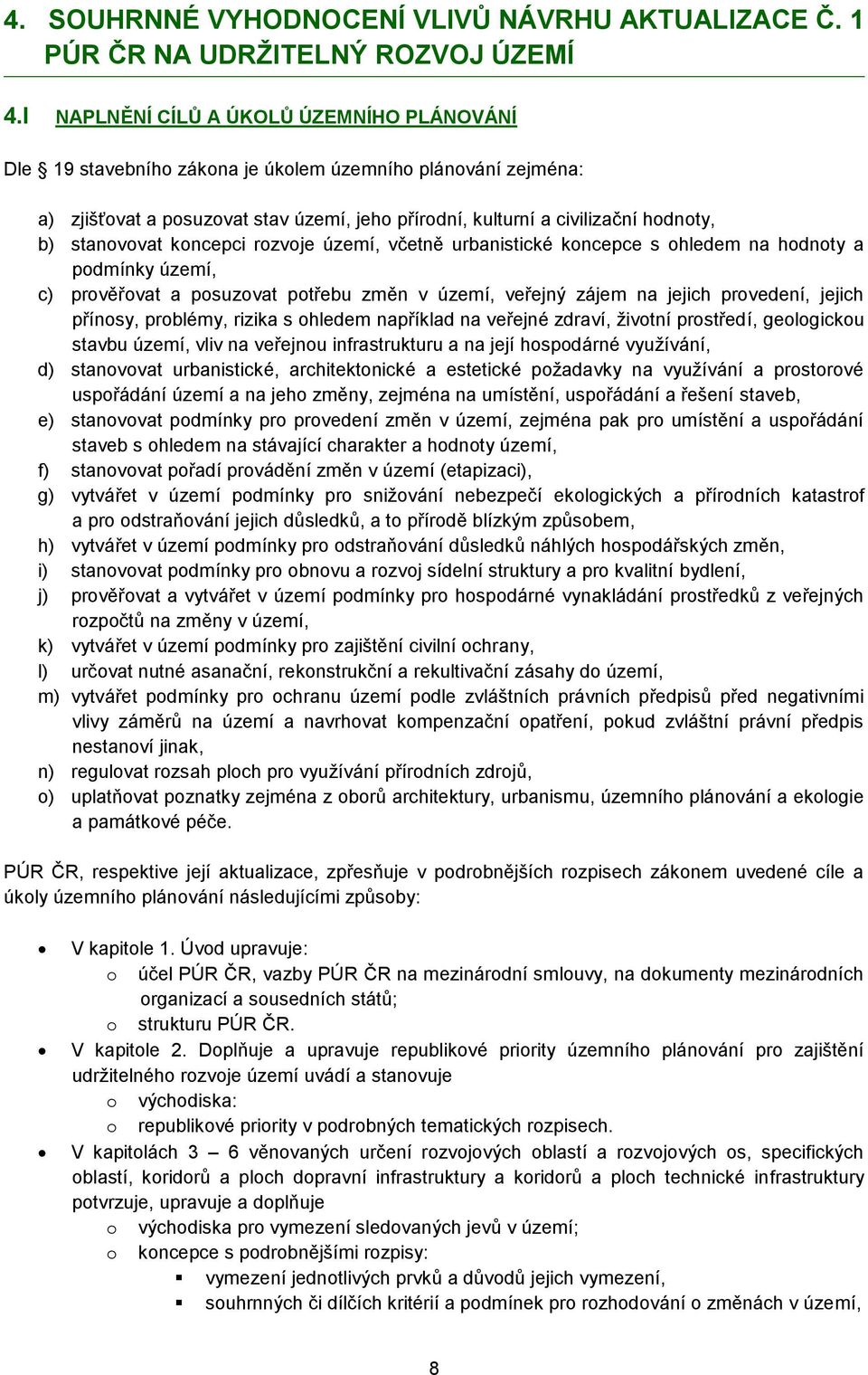 stanovovat koncepci rozvoje území, včetně urbanistické koncepce s ohledem na hodnoty a podmínky území, c) prověřovat a posuzovat potřebu změn v území, veřejný zájem na jejich provedení, jejich