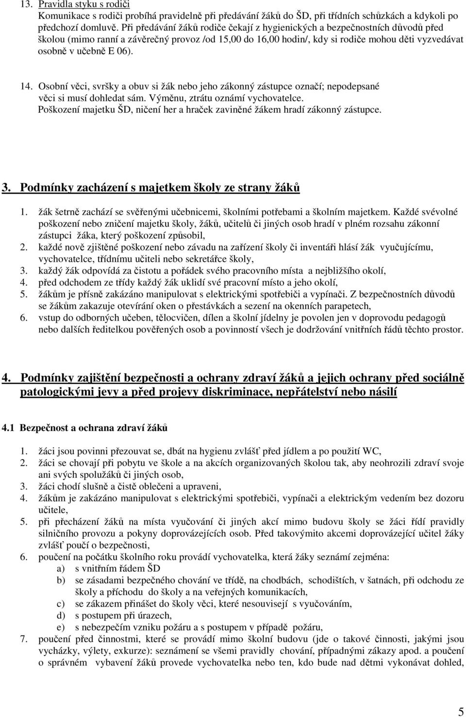 14. Osobní věci, svršky a obuv si žák nebo jeho zákonný zástupce označí; nepodepsané věci si musí dohledat sám. Výměnu, ztrátu oznámí vychovatelce.