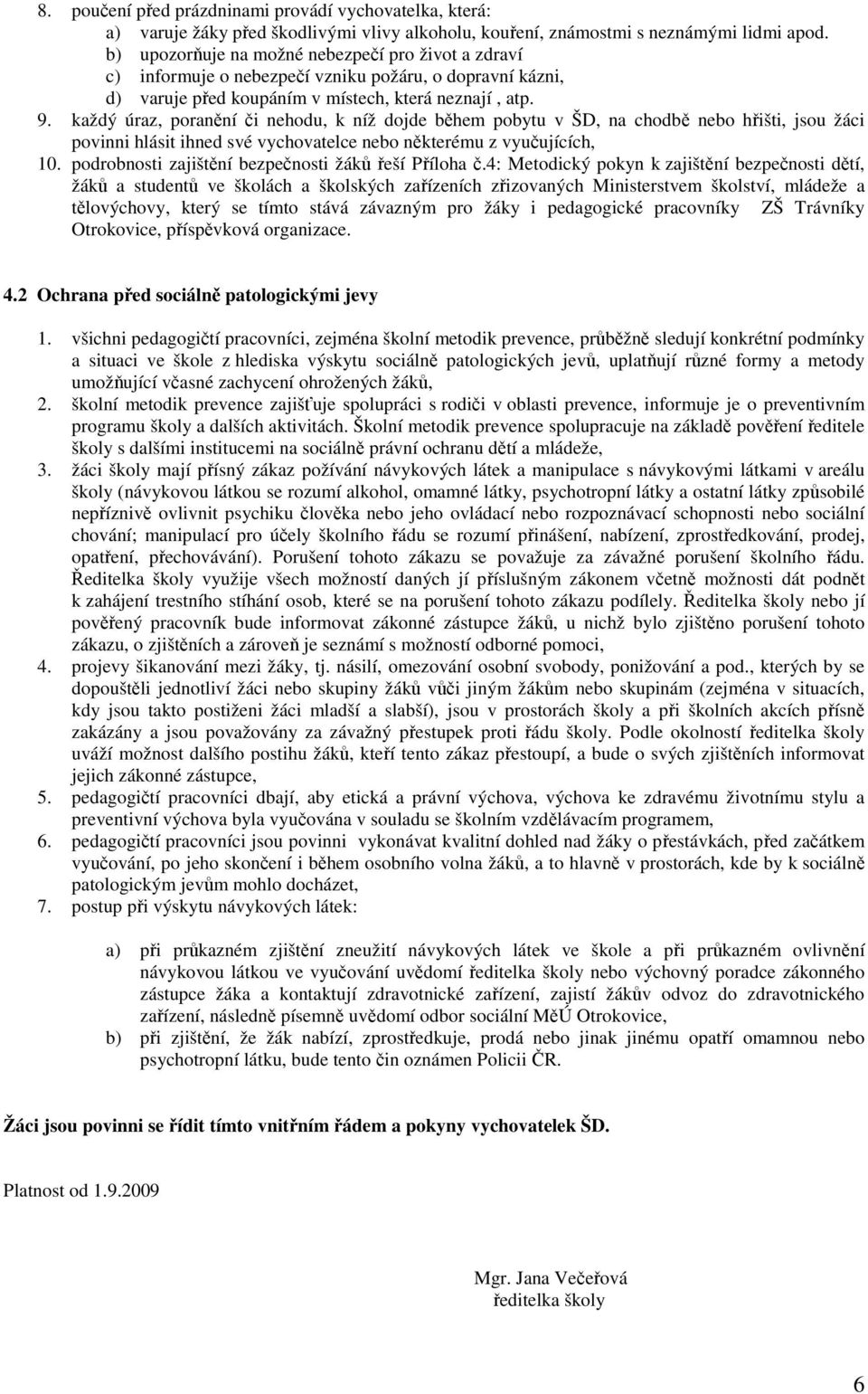 každý úraz, poranění či nehodu, k níž dojde během pobytu v ŠD, na chodbě nebo hřišti, jsou žáci povinni hlásit ihned své vychovatelce nebo některému z vyučujících, 10.