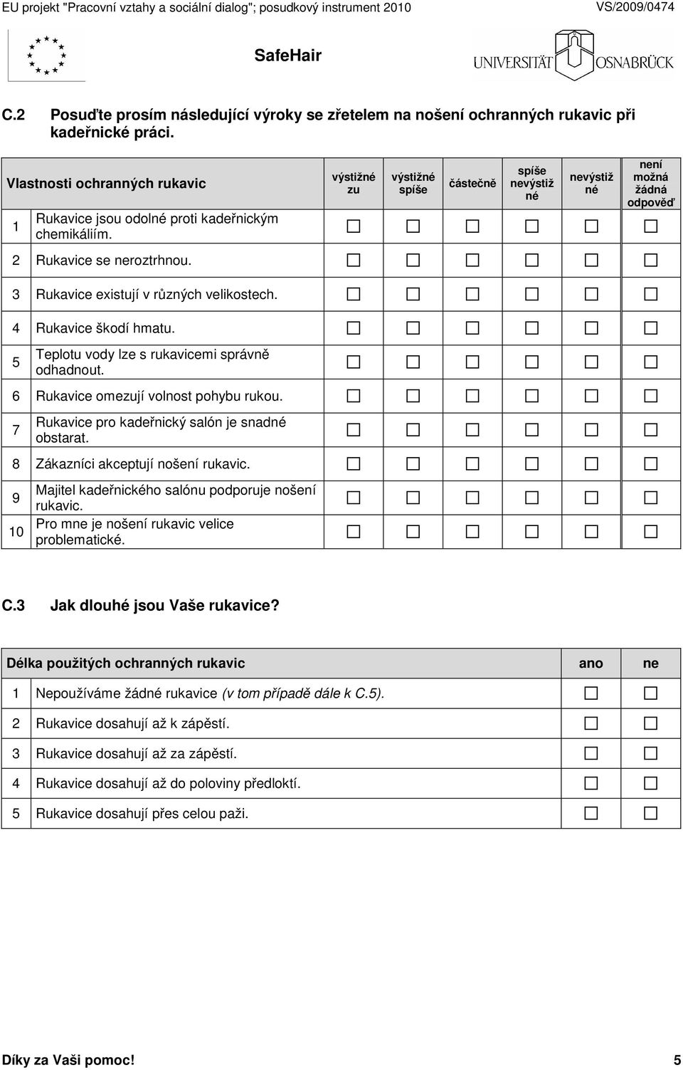 5 Teplotu vody lze s rukavicemi správně odhadnout. 6 Rukavice omezují volnost pohybu rukou. 7 Rukavice pro kadeřnický salón je snadné obstarat. 8 Zákazníci akceptují nošení rukavic.