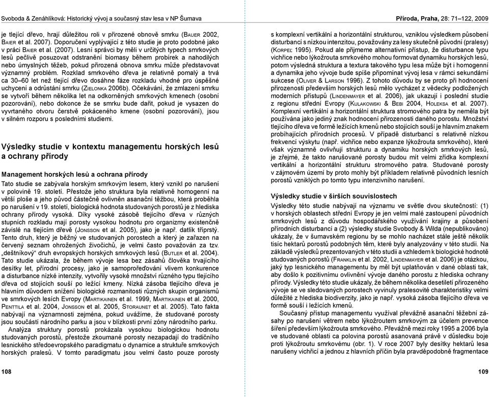 problém. Rozklad smrkového dřeva je relativně pomalý a trvá ca 3 6 let než tlející dřevo dosáhne fáze rozkladu vhodné pro úspěšné uchycení a odrůstání smrku (Zi e l o n k a 26b).