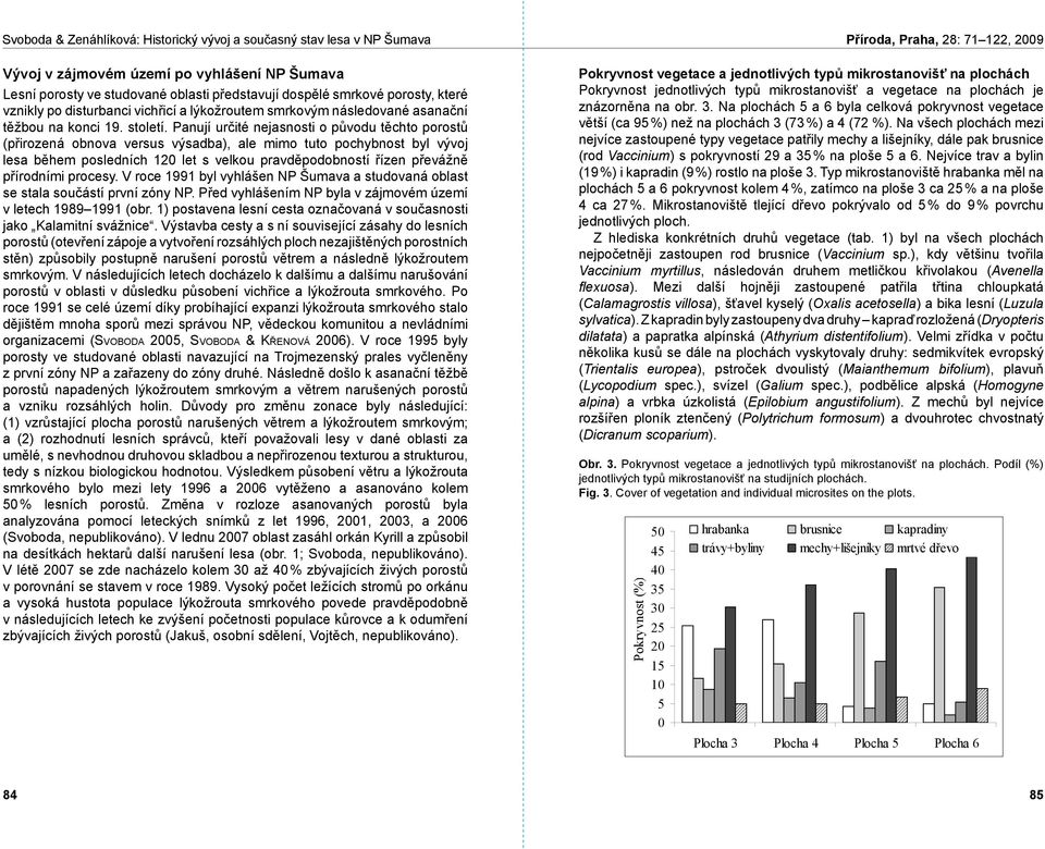 Panují určité nejasnosti o původu těchto porostů (přirozená obnova versus výsadba), ale mimo tuto pochybnost byl vývoj lesa během posledních 12 let s velkou pravděpodobností řízen převážně přírodními