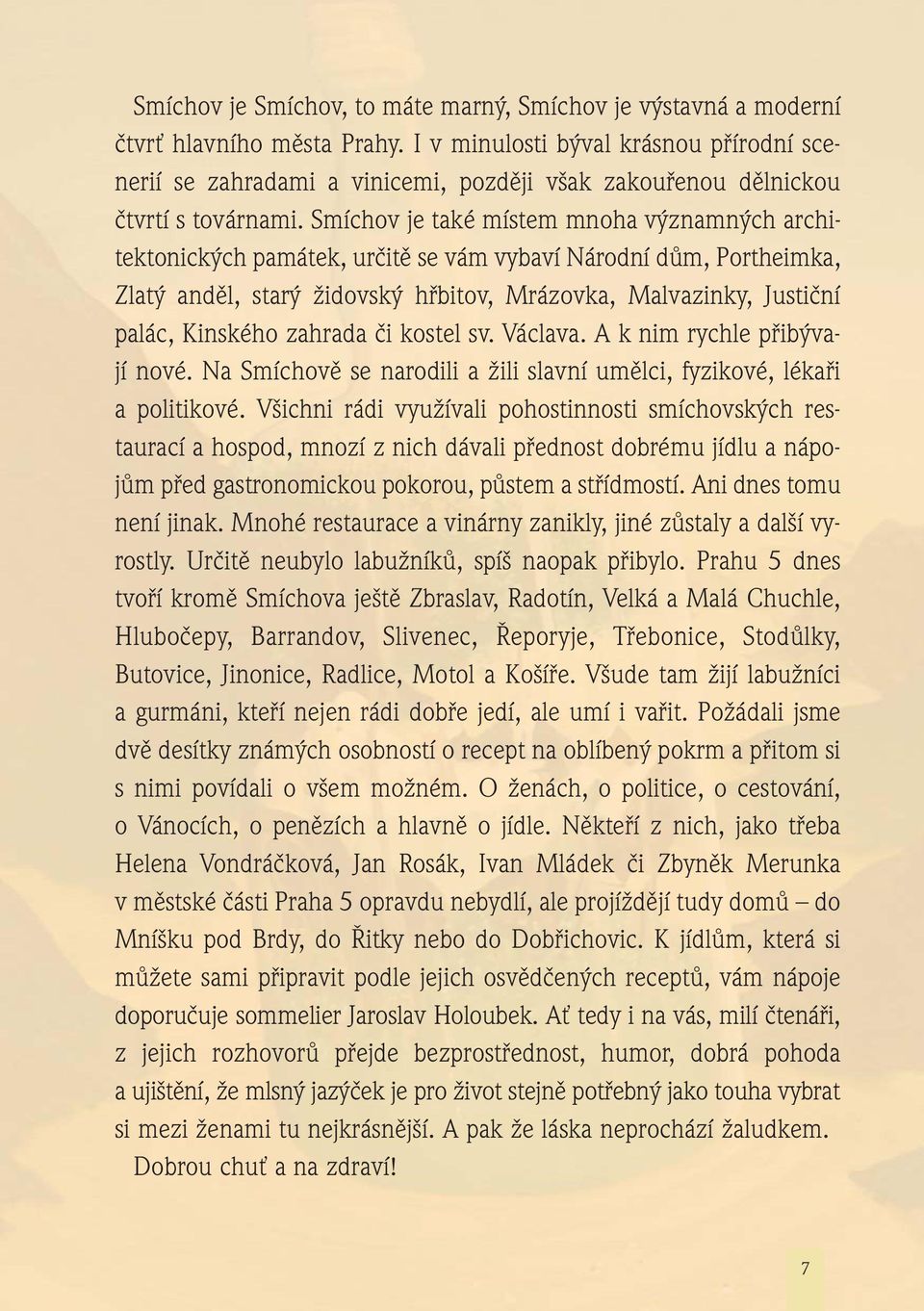 Smíchov je také místem mnoha významných architektonických památek, určitě se vám vybaví Národní dům, Portheimka, Zlatý anděl, starý židovský hřbitov, Mrázovka, Malvazinky, Justiční palác, Kinského