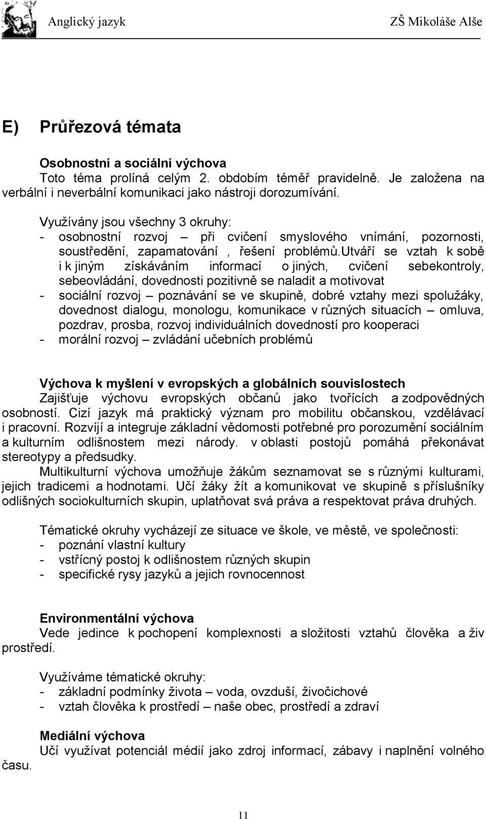 utváří se vztah k sobě i k jiným získáváním informací o jiných, cvičení sebekontroly, sebeovládání, dovednosti pozitivně se naladit a motivovat - sociální rozvoj poznávání se ve skupině, dobré vztahy