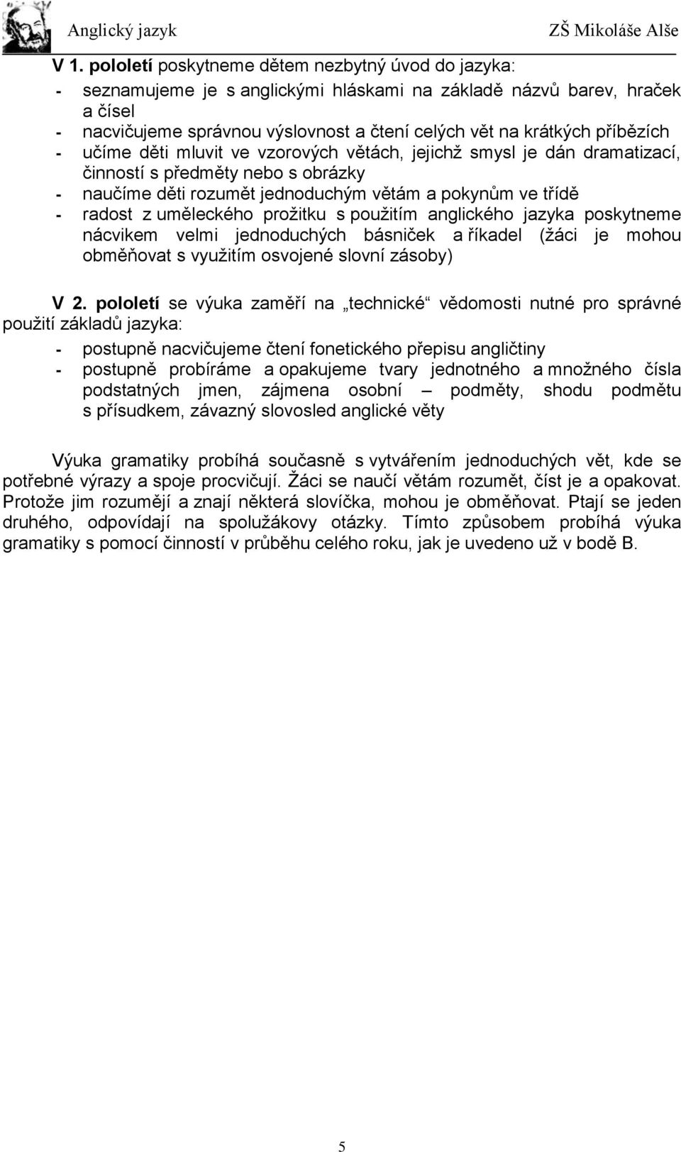 uměleckého proţitku s pouţitím anglického jazyka poskytneme nácvikem velmi jednoduchých básniček a říkadel (ţáci je mohou obměňovat s vyuţitím osvojené slovní zásoby) V 2.